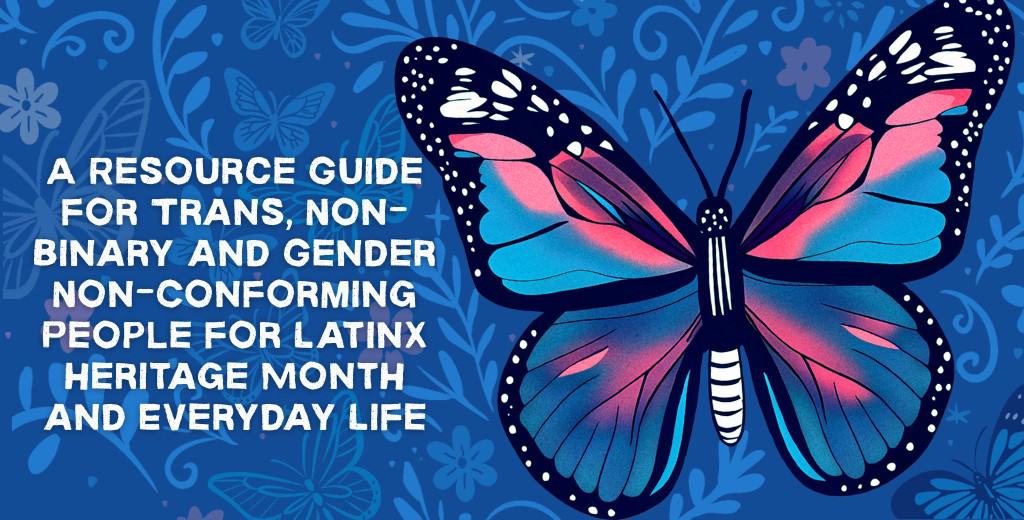 Vibrant butterfly artwork symbolizing transgender pride within the Latine, Latinx, and Hispanic heritage featured on TransLash Media with the words "A Resource Guide for Trans, Non-Binary and Gender Non-Conforming People for Latinx Heritage Month and Everyday Life" on it